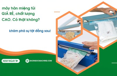 Máy hàn miệng túi GIÁ RẺ, chất lượng CAO có thật không?